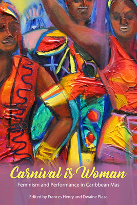 Carnival Is Woman: Feminism and Performance in Caribbean Mas - Henry, Frances (Editor), and Plaza, Dwaine (Editor)