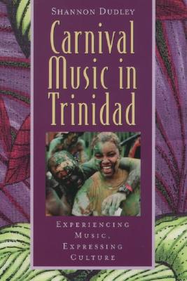 Carnival Music in Trinidad: Experiencing Music, Expressing Culture - Dudley, Shannon