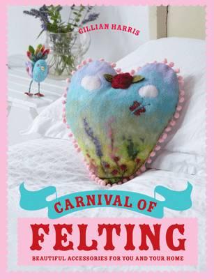 Carnival of Felting: Beautiful Accessories for You and Your Home - Harris, Gillian