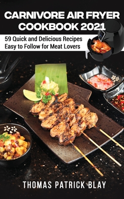 Carnivore Air Fryer Cookbook 2021: 59 Quick and Delicious Recipes Easy to Follow for Meat Lovers - Blay, Thomas Patrick