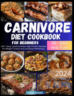 Carnivore Diet Cookbook for Beginners: 100+ Tasty, Quick-to-Make High-Protein Recipes and a 30-Day Plan for Weight Control and Increased Well-Being