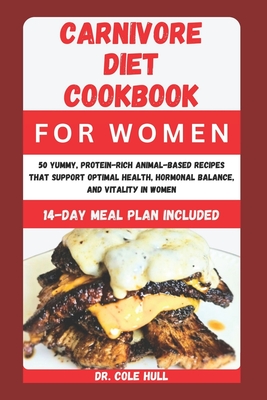 Carnivore Diet Cookbook for Women: 50 Yummy, Pr t  n-R  h An m l-B   d R       th t Su   rt O t m l H  lth, H rm n l Balanc - Hull, Cole, Dr.