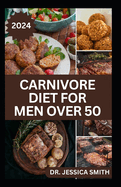 Carnivore Diet for Men Over 50: Exploring the Benefits of the Carnivore Diet for Optimal Wellness with Recipes