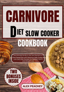 Carnivore Diet Slow Cooker Cookbook: The Ultimate Guide to Get you Started on a Meat based Diet with Delicious High Protein & Low Carb Diet Recipes for Optimal Health and Weight Loss