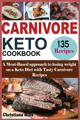 Carnivore Keto Cookbook: A Meat-Based approach to losing Weight on a Keto Diet with Tasty Carnivore Recipes - Hills, Christiana