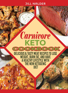 Carnivore Keto Cookbook: Delicious and Tasty Meat Recipes to Lose Weight, Burn Fat, and Have a Healthy Lifestyle with the New Ketogenic Diet