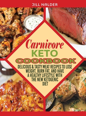 Carnivore Keto Cookbook: Delicious and Tasty Meat Recipes to Lose Weight, Burn Fat, and Have a Healthy Lifestyle with the New Ketogenic Diet - Nalder, Jill