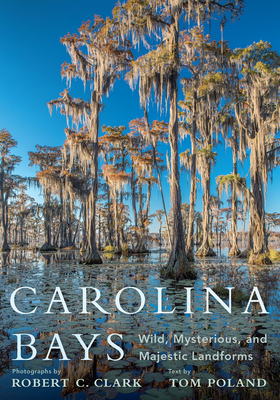 Carolina Bays: Wild, Mysterious, and Majestic Landforms - Clark, Robert C (Photographer), and Poland, Tom, and Bennett, Stephen H (Foreword by)
