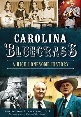 Carolina Bluegrass: A High Lonesome History - Wilson-Giarratano Phd, Gail, and Klein, Larry (Foreword by), and Ahrens, Pat (Foreword by)