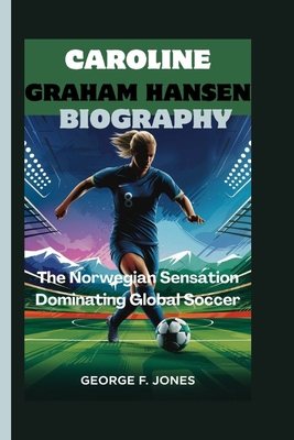 Caroline Graham Hansen Biography: The Norwegian Sensation Dominating Global Soccer - F Jones, George