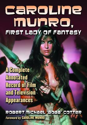 Caroline Munro, First Lady of Fantasy: A Complete Annotated Record of Film and Television Appearances - Cotter, Robert Michael Bobb