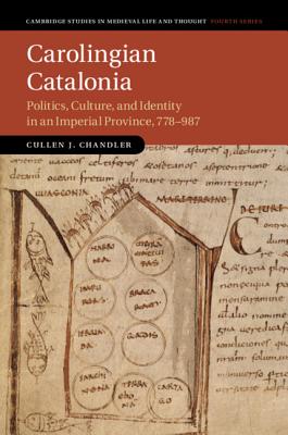 Carolingian Catalonia: Politics, Culture, and Identity in an Imperial Province, 778-987 - Chandler, Cullen J.