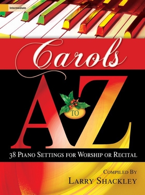 Carols A to Z: 38 Piano Settings for Worship or Recital - Shackley, Larry (Compiled by)