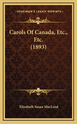 Carols of Canada, Etc., Etc. (1893) - MacLeod, Elizabeth Susan