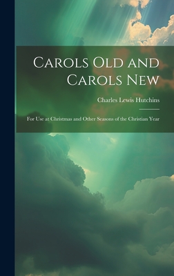 Carols Old and Carols New: For Use at Christmas and Other Seasons of the Christian Year - Hutchins, Charles Lewis