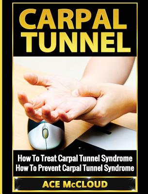 Carpal Tunnel: How To Treat Carpal Tunnel Syndrome: How To Prevent Carpal Tunnel Syndrome - McCloud, Ace