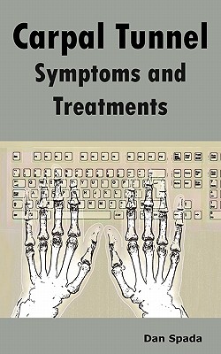 Carpal Tunnel Symptoms and Treatments: All about Carpal Tunnel Syndrome Causes, Diagnosing, Symptoms, Signs, Non-Surgical and Surgical Treatments, Alt - Spada, Dan