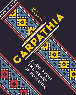 Carpathia: Food from the Heart of Romania - Georgescu, Irina