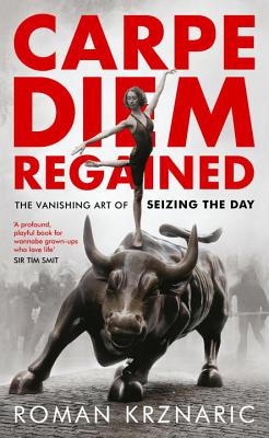 Carpe Diem Regained: The Vanishing Art of Seizing the Day - Krznaric, Roman