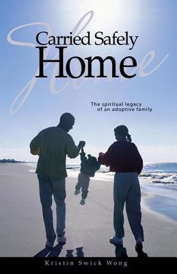 Carried Safely Home: The Spiritual Legacy of an Adoptive Family - Wong, Kristin Swick