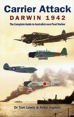 Carrier Attack Darwin 1942: The Complete Guide to Australia's Own Pearl Harbor - Lewis, Tom, and Ingman, Peter