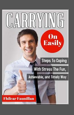 Carrying On Easily: Steps To Coping With Stress The Fun, Achievable And Timely Way - Faunillan, Fhilcar