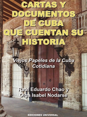 CARTAS Y DOCUMENTOS DE CUBA QUE CUENTAN SU HISTORIA. Viejos Papeles de la Cuba Cotidiana - Chao, Ral Eduardo, and Nodarse, Olga Isabel