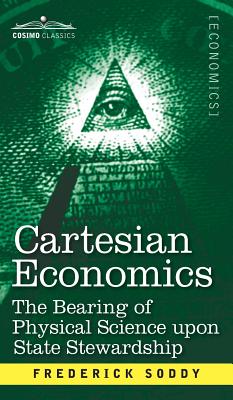 Cartesian Economics: The Bearing of Physical Science Upon State Stewardship - Soddy, Frederick