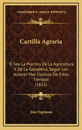 Cartilla Agraria: O Sea La Practica de La Agricultura y de La Ganaderia, Segun Los Autores Mas Clasicos de Estos Tiempos (1822)