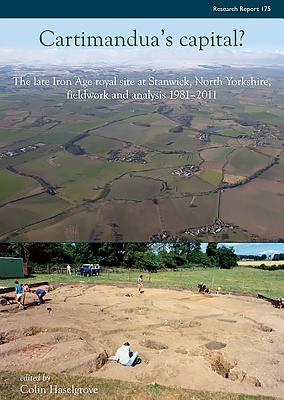 Cartimandua's Capital?: The late Iron Age Royal Site at Stanwick, North Yorkshire, Fieldwork and Analysis 1981-2011 - Haselgrove, Colin (Editor)