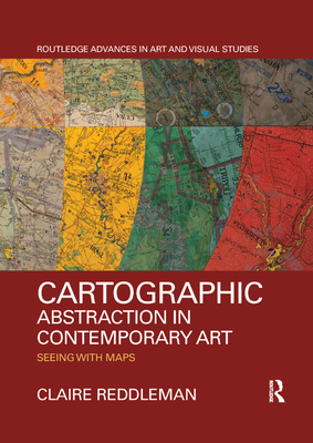 Cartographic Abstraction in Contemporary Art: Seeing with Maps - Reddleman, Claire