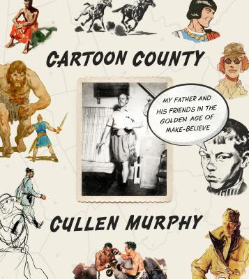 Cartoon County: My Father and His Friends in the Golden Age of Make-Believe - Murphy, Cullen
