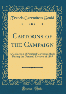 Cartoons of the Campaign: A Collection of Political Cartoons Made During the General Election of 1895 (Classic Reprint)