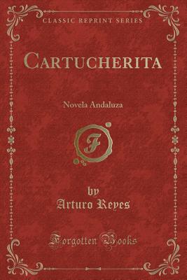 Cartucherita: Novela Andaluza (Classic Reprint) - Reyes, Arturo