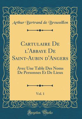 Cartulaire de l'Abbaye de Saint-Aubin d'Angers, Vol. 1: Avec Une Table Des Noms de Personnes Et de Lieux (Classic Reprint) - Broussillon, Arthur Bertrand De