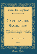 Cartularium Saxonicum, Vol. 1: A Collection of Charters Relating to Anglo-Saxon History; A. D. 430-839 (Classic Reprint)