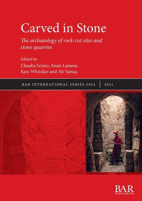 Carved in Stone: The archaeology of rock-cut sites and stone quarries - Sciuto, Claudia (Editor), and Lamesa, Anas (Editor), and Whitaker, Katy (Editor)