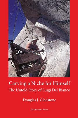 Carving a Niche for Himself: The Untold Story of Luigi del Bianco and Mount Rushmore - Gladstone, Douglas J