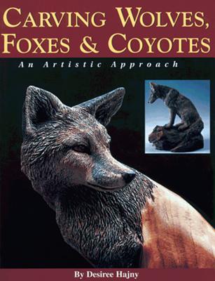 Carving Wolves, Foxes & Coyotes: An Artistic Approach - Hajny, Desiree