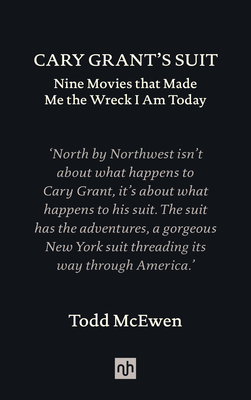 Cary Grant's Suit: Nine Movies That Made Me the Wreck I Am Today - McEwen, Todd