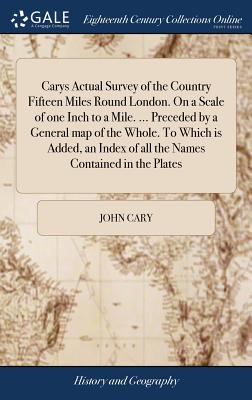 Carys Actual Survey of the Country Fifteen Miles Round London. On a Scale of one Inch to a Mile. ... Preceded by a General map of the Whole. To Which is Added, an Index of all the Names Contained in the Plates - Cary, John