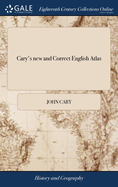 Cary's new and Correct English Atlas: Being a new set of County Maps From Actual Surveys. Exhibiting all the ... Roads, Cities, Towns, ... Preceded by a General map of South Britain,