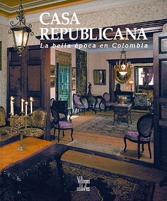 Casa Republicana: La Bella Epoca En Colombia - Villegas, Benjamin, and Saldarriaga Roa, Alberto, and Horner, Jeremy (Photographer)