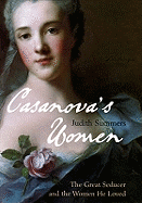 Casanova's Women: The Great Seducer and the Women He Loved