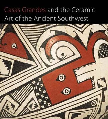Casas Grandes and the Ceramic Art of the Ancient Southwest - Townsend, Richard (Editor), and Moulard, Barbara, and Kokrda, Ken