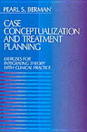 Case Conceptualization and Treatment Planning: Exercises for Integrating Theory with Clinical Practice - Berman, Pearl Susan