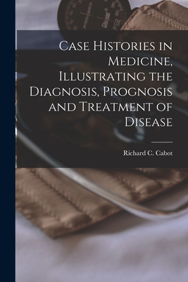 Case Histories in Medicine, Illustrating the Diagnosis, Prognosis and Treatment of Disease - Cabot, Richard C (Richard Clarke) 1 (Creator)