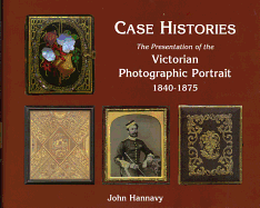 Case Histories: The Packaging and Presentation of the Photographic Portrait in Victorian Britain 1840-1875