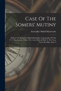 Case Of The Somers' Mutiny: Defence Of Alexander Slidell Mackenzie, Commander Of The U. S. Brig Somers, Before The Court Martial Held At The Navy Yard, Brooklyn, Issue 9