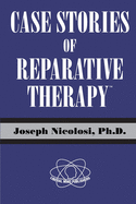 Case Stories of Reparative Therapy (TM), by Joseph Nicolosi, PH.D.